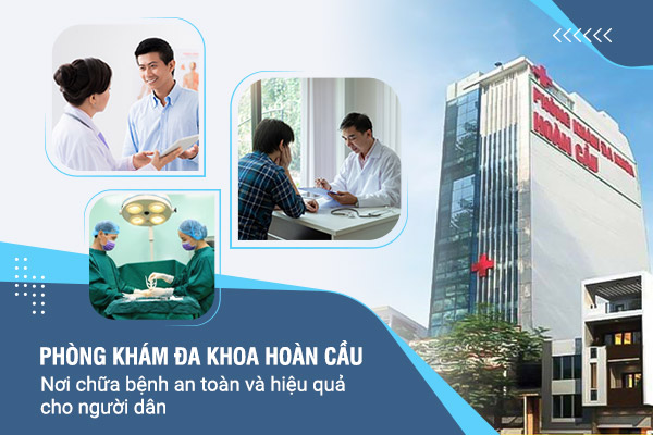 Phòng khám đa khoa Hoàn Cầu: Nơi chữa bệnh an toàn và hiệu quả cho người dân